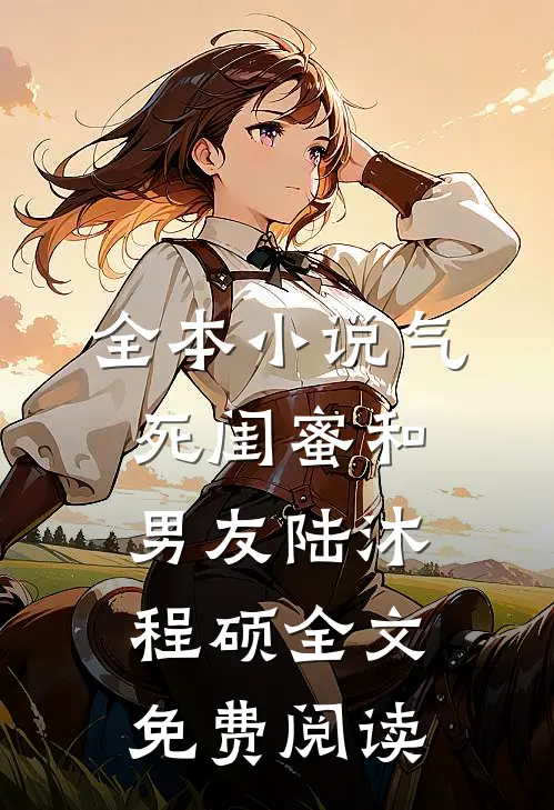 全本小说气死闺蜜和男友陆沐程硕全文免费阅读