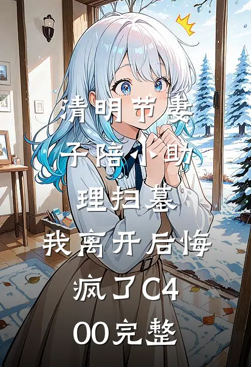 清明节妻子陪小助理扫墓，我离开后悔疯了C400完整