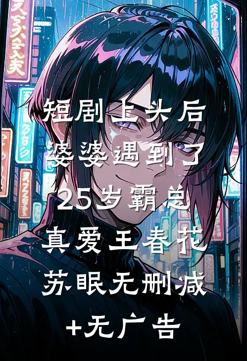 短剧上头后，婆婆遇到了25岁霸总真爱王春花苏眠无删减+无广告
