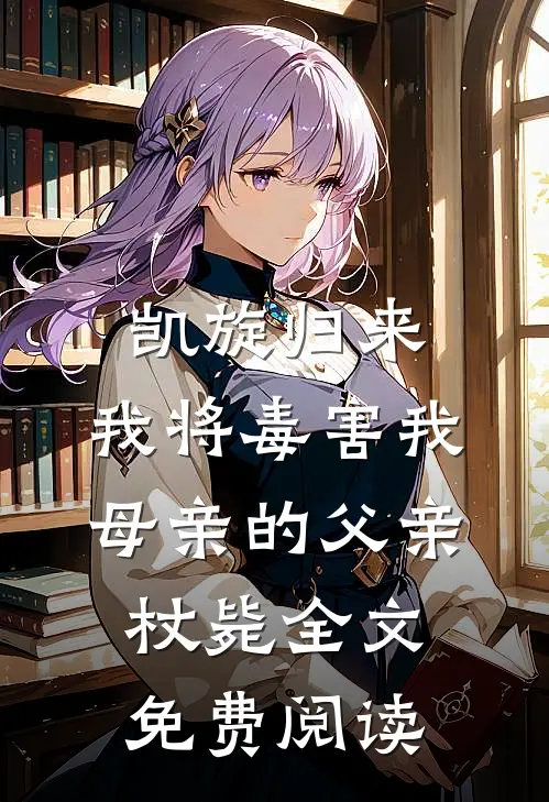 凯旋归来，我将毒害我母亲的父亲杖毙全文免费阅读