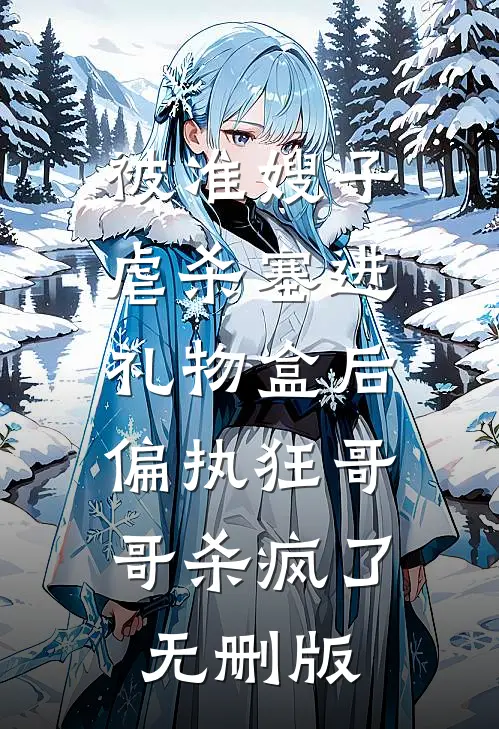 被准嫂子虐杀塞进礼物盒后，偏执狂哥哥杀疯了无删版