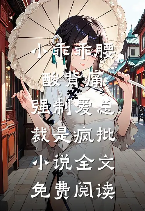 小乖乖腰酸背痛，强制爱总裁是疯批小说全文免费阅读