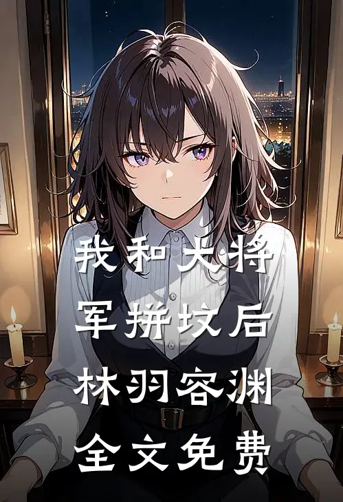 我和大将军拼坟后林羽容渊全文免费