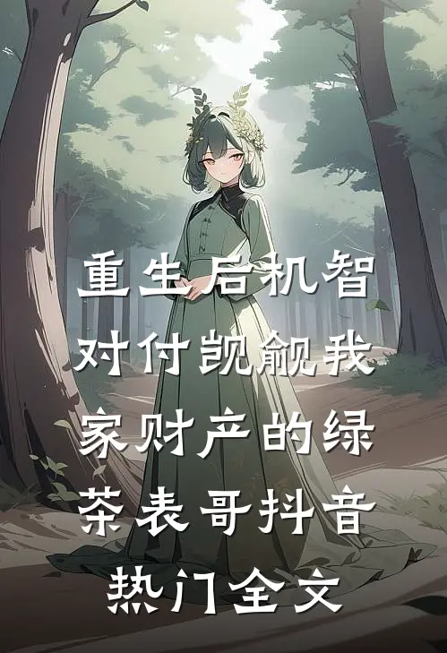 重生后机智对付觊觎我家财产的绿茶表哥抖音热门全文
