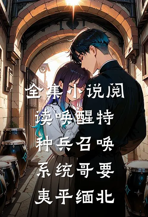 全集小说阅读唤醒特种兵召唤系统哥要夷平缅北