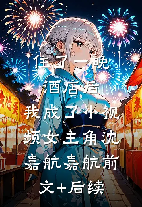 住了一晚酒店后，我成了小视频女主角沈嘉航嘉航前文+后续