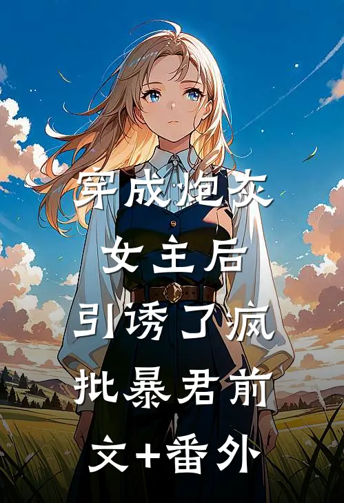 穿成炮灰女主后，引诱了疯批暴君前文+番外