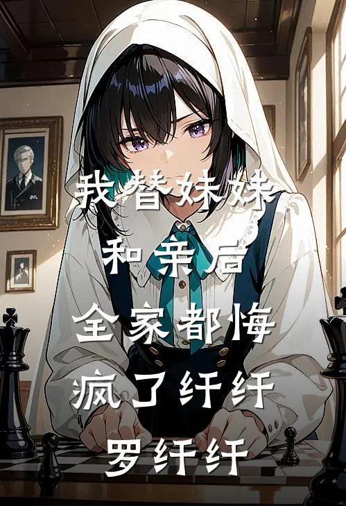 我替妹妹和亲后，全家都悔疯了纤纤罗纤纤
