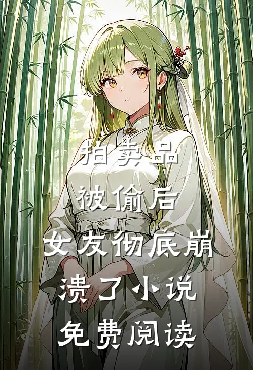 拍卖品被偷后，女友彻底崩溃了小说免费阅读