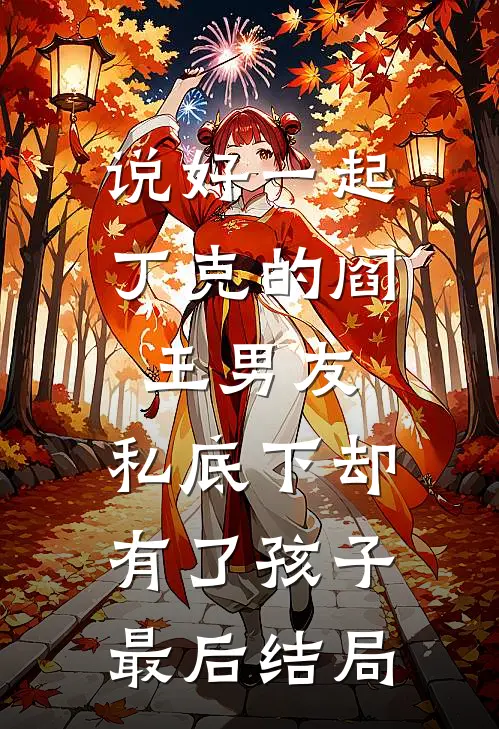 说好一起丁克的阎王男友，私底下却有了孩子最后结局