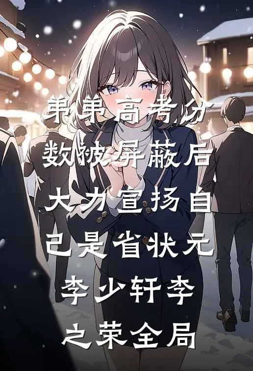 弟弟高考分数被屏蔽后，大力宣扬自己是省状元李少轩李之荣全局