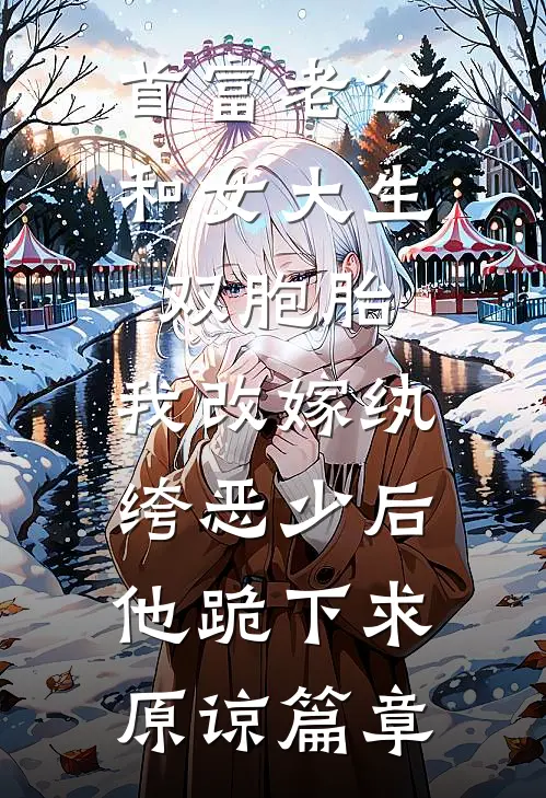 首富老公和女大生双胞胎，我改嫁纨绔恶少后他跪下求原谅篇章