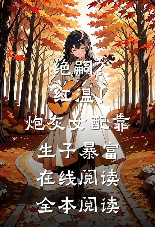绝嗣？红温！炮灰女配靠生子暴富在线阅读全本阅读
