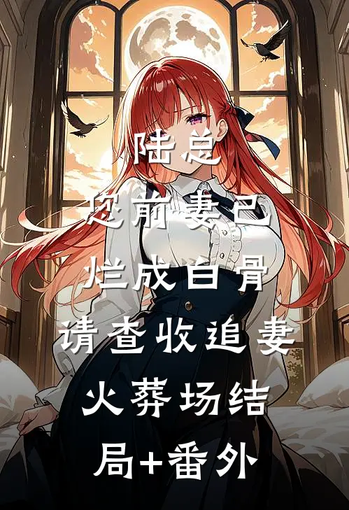 陆总，您前妻已烂成白骨，请查收追妻火葬场结局+番外