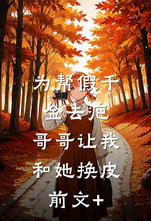为帮假千金去疤，哥哥让我和她换皮前文+