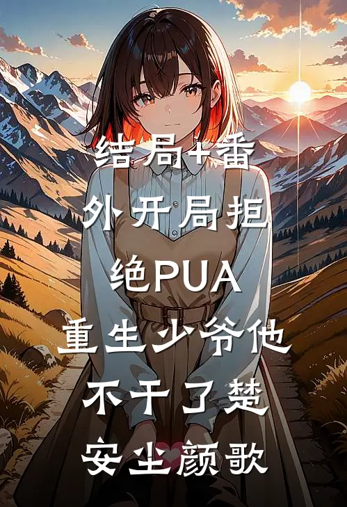 结局+番外开局拒绝PUA，重生少爷他不干了楚安尘颜歌