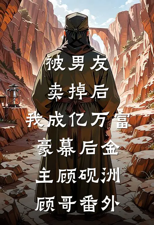 被男友卖掉后，我成亿万富豪幕后金主顾砚洲顾哥番外