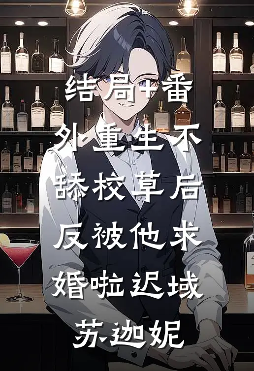 结局+番外重生不舔校草后，反被他求婚啦迟域苏迦妮
