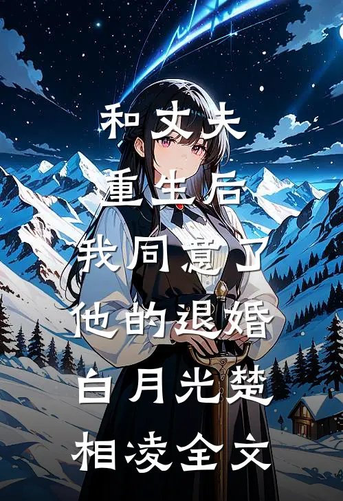 和丈夫重生后，我同意了他的退婚白月光楚相凌全文