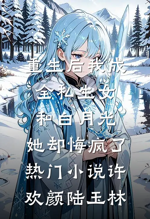 重生后我成全私生女和白月光，她却悔疯了热门小说许欢颜陆玉林