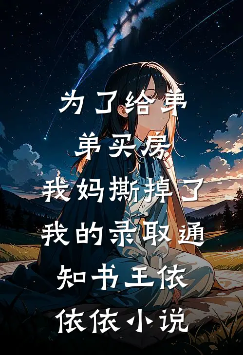 为了给弟弟买房，我妈撕掉了我的录取通知书王依依依小说
