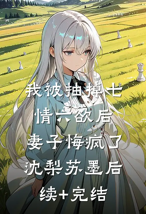 我被抽掉七情六欲后，妻子悔疯了沈梨苏墨后续+完结