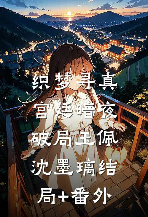 织梦寻真：宫廷暗夜破局玉佩沈墨璃结局+番外