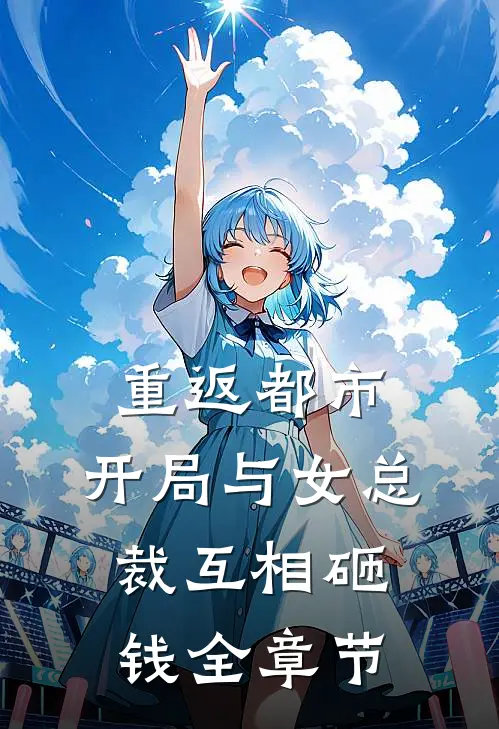 重返都市：开局与女总裁互相砸钱全章节