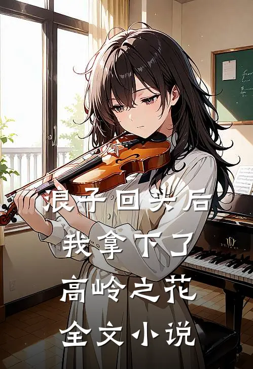 浪子回头后，我拿下了高岭之花全文小说