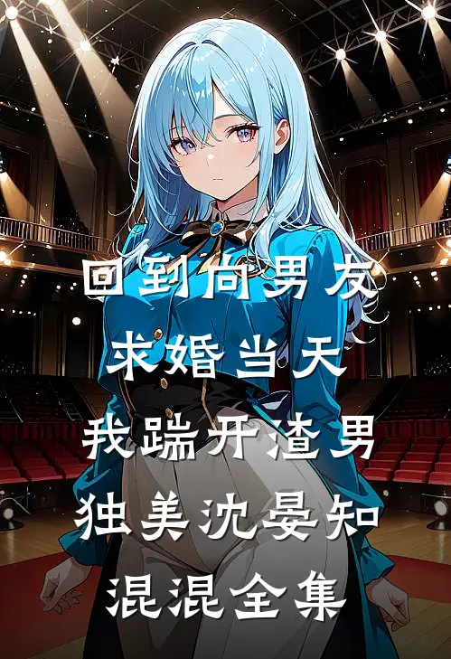 回到向男友求婚当天，我踹开渣男独美沈晏知混混 全集