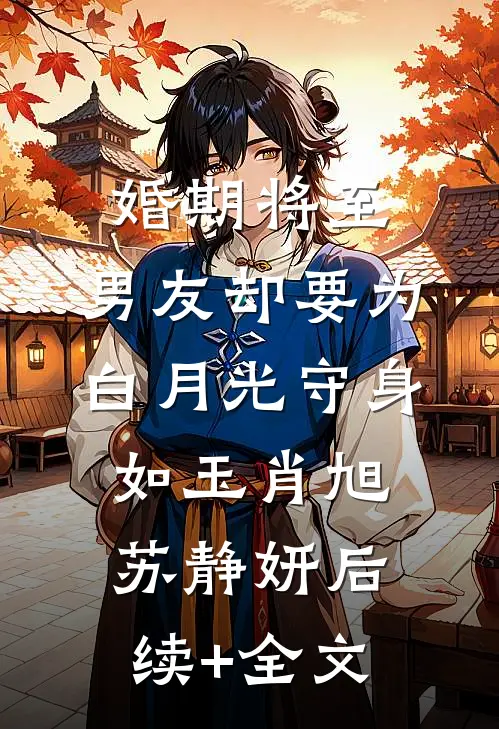 婚期将至，男友却要为白月光守身如玉肖旭苏静妍后续+全文