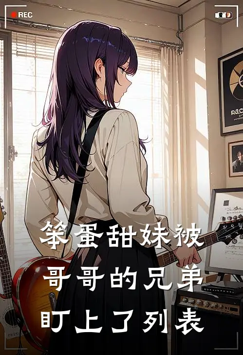 笨蛋甜妹被哥哥的兄弟盯上了列表