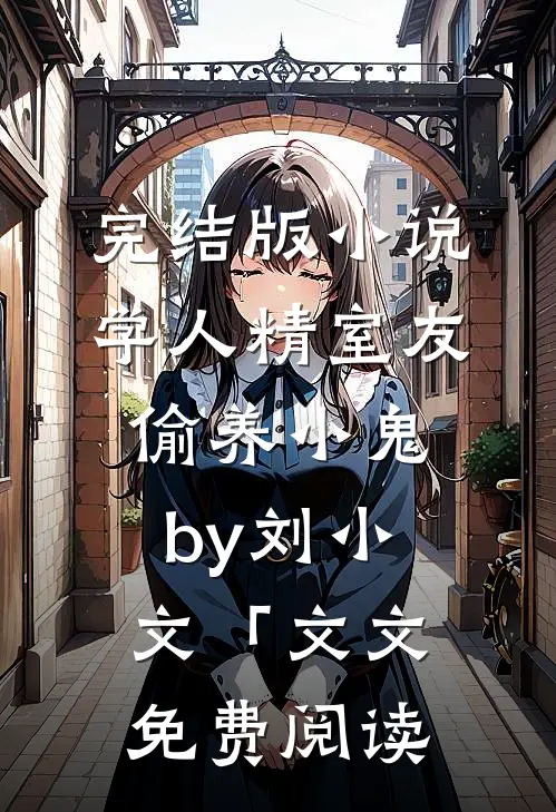 完结版小说学人精室友偷养小鬼by刘小文「文文免费阅读