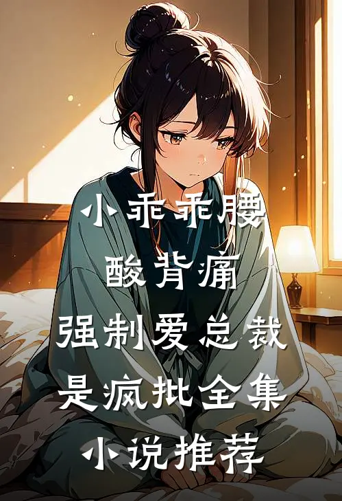 小乖乖腰酸背痛，强制爱总裁是疯批全集小说推荐