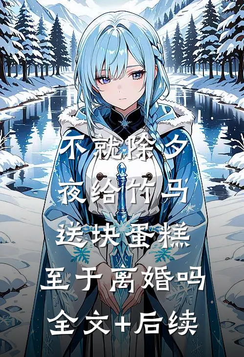不就除夕夜给竹马送块蛋糕，至于离婚吗全文+后续