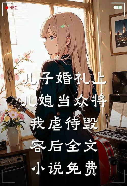儿子婚礼上，儿媳当众将我虐待毁容后全文小说免费