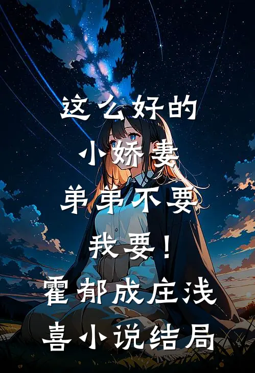 这么好的小娇妻，弟弟不要我要！霍郁成庄浅喜小说结局