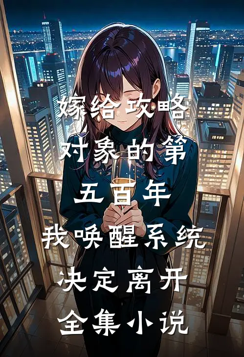 嫁给攻略对象的第五百年，我唤醒系统，决定离开全集小说