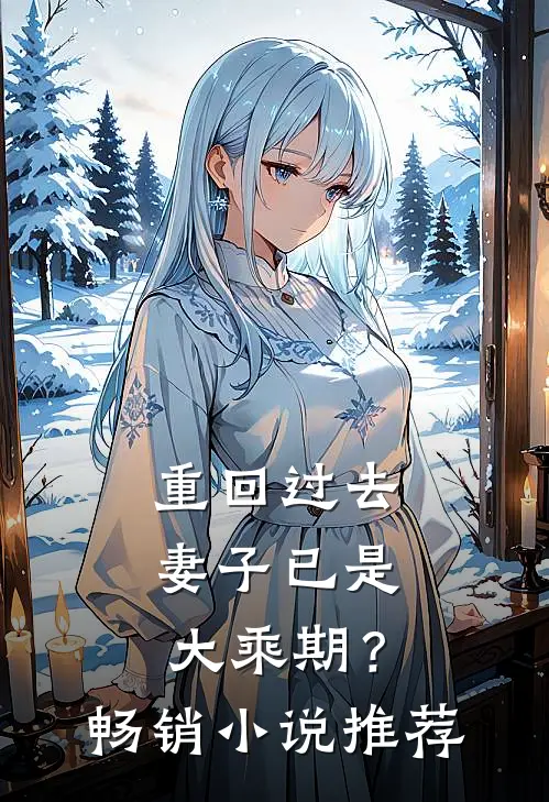 重回过去，妻子已是大乘期？畅销小说推荐