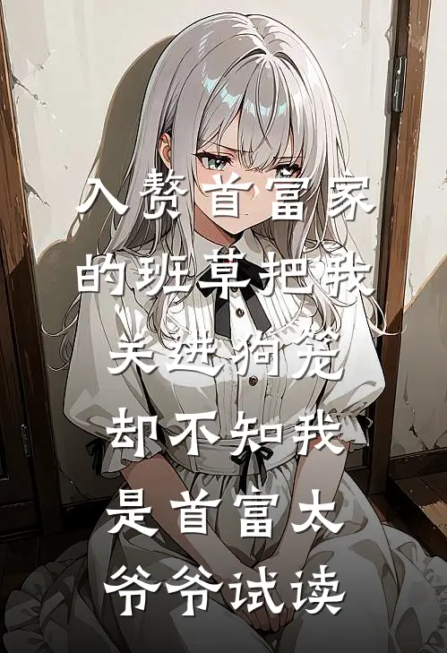 入赘首富家的班草把我关进狗笼，却不知我是首富太爷爷试读