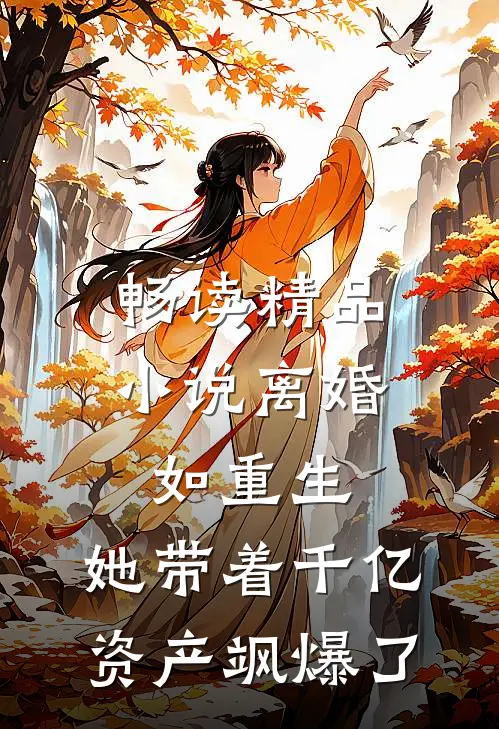 畅读精品小说离婚如重生，她带着千亿资产飒爆了