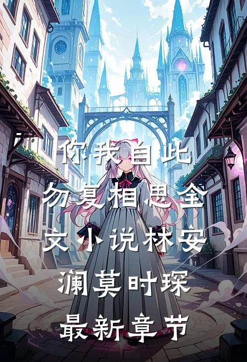 你我自此，勿复相思全文小说林安澜莫时琛最新章节