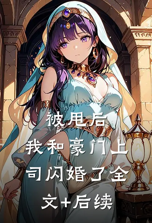 被甩后，我和豪门上司闪婚了全文+后续