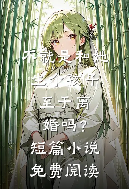 不就是和她生个孩子，至于离婚吗？短篇小说免费阅读