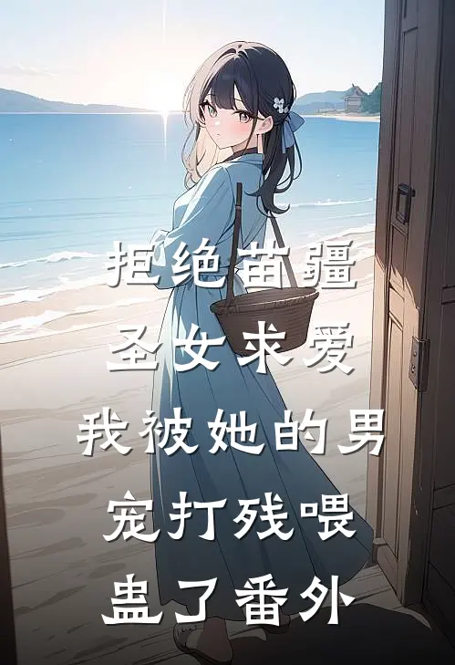 拒绝苗疆圣女求爱，我被她的男宠打残喂蛊了 番外