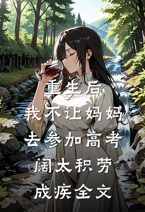 重生后，我不让妈妈去参加高考阔太积劳成疾全文