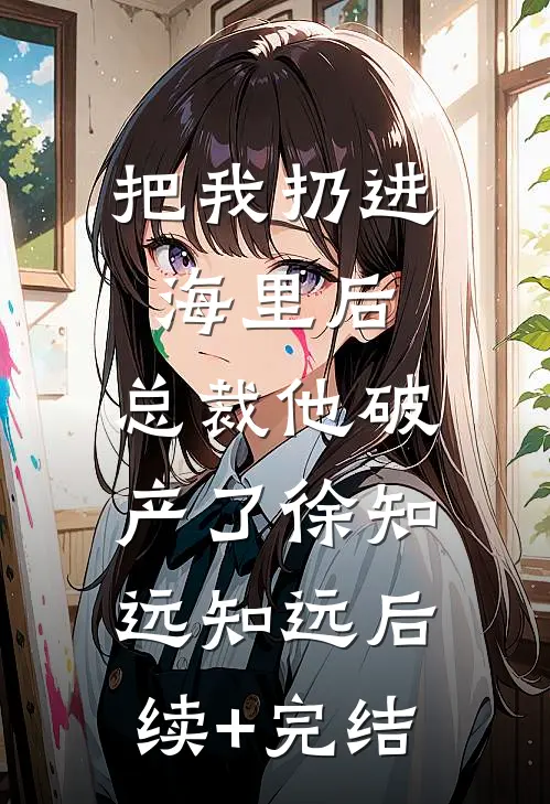 把我扔进海里后，总裁他破产了徐知远知远后续+完结