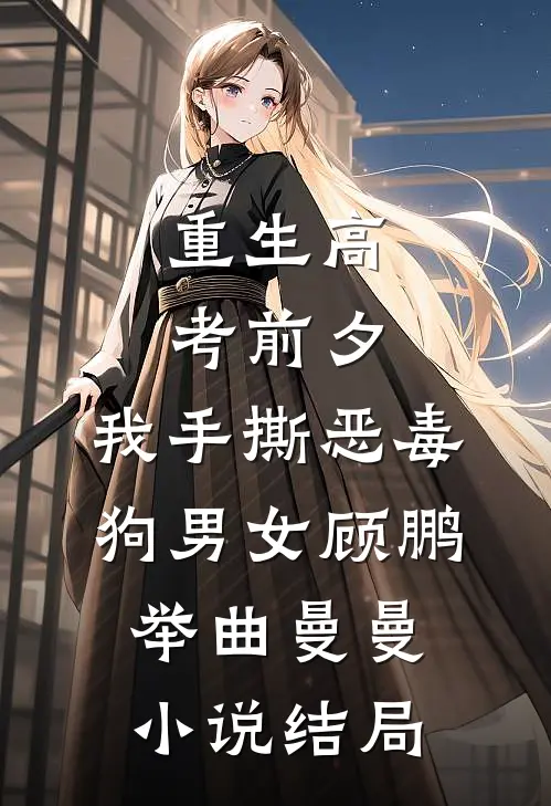 重生高考前夕，我手撕恶毒狗男女顾鹏举曲曼曼小说结局