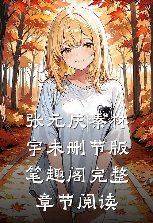 张元庆秦林宇未删节版笔趣阁完整章节阅读