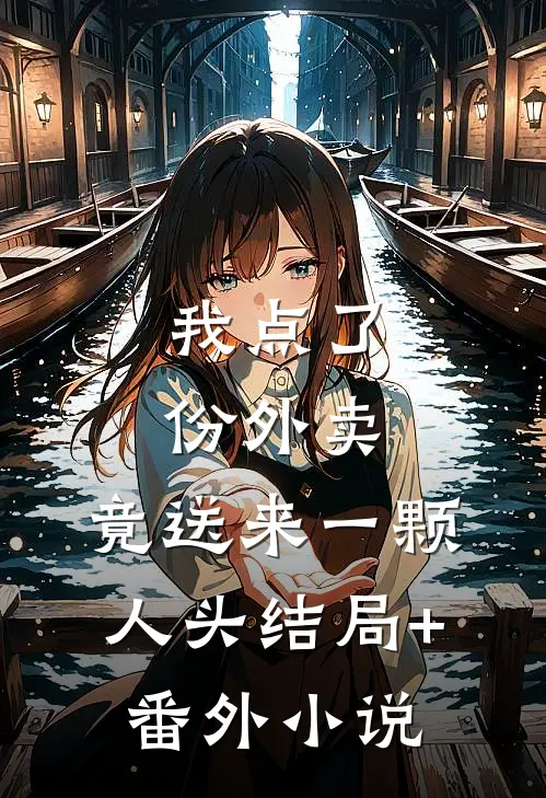 我点了份外卖，竟送来一颗人头结局+番外小说